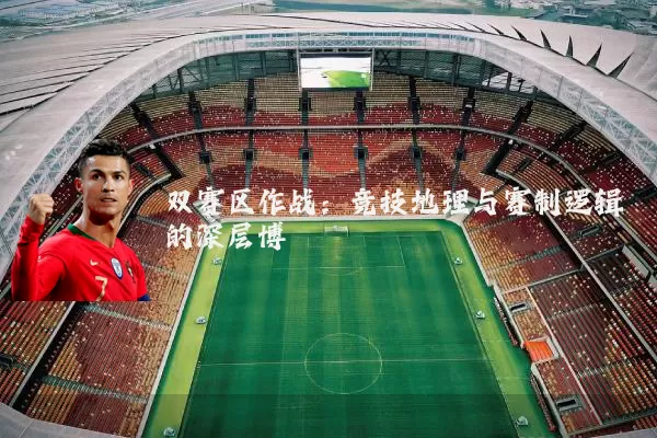双赛区作战:竞技地理与赛制逻辑的深层博弈