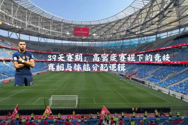 39天赛期：高密度赛程下的竞技真相与体能分配逻辑