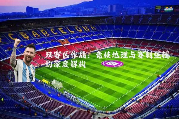 双赛区作战：竞技地理与赛制逻辑的深度解构