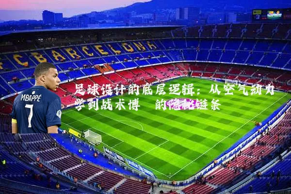 足球设计的底层逻辑：从空气动力学到战术博弈的隐秘链条