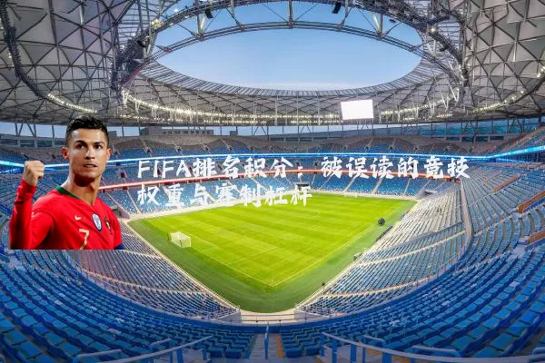 FIFA排名积分：被误读的竞技权重与赛制杠杆