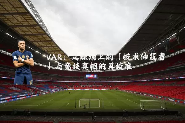 VAR：足球场上的「技术仲裁者」与竞技真相的再校准