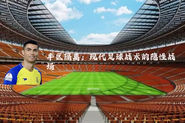 半区隔离:现代足球战术的隐性战场
