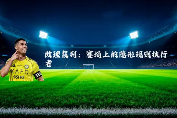 助理裁判:赛场上的隐形规则执行者