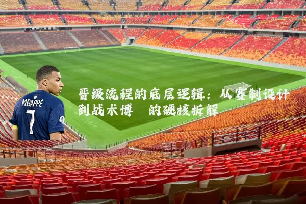 晋级流程的底层逻辑:从赛制设计到战术博弈的硬核拆解