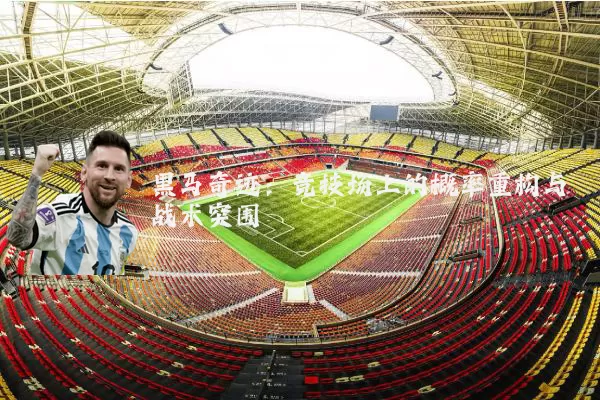 黑马奇迹：竞技场上的概率重构与战术突围