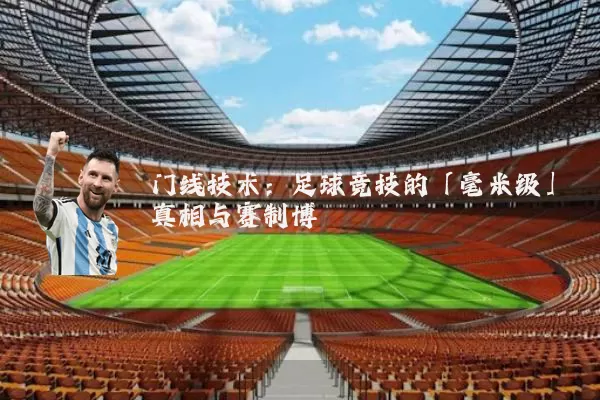 门线技术：足球竞技的「毫米级」真相与赛制博弈