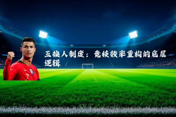 五换人制度:竞技效率重构的底层逻辑