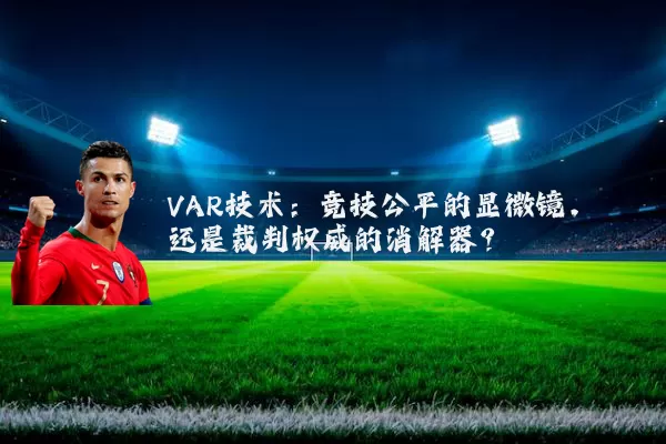 VAR技术:竞技公平的显微镜,还是裁判权威的消解器?