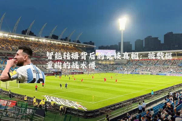 智能转播背后的竞技真相：被数据重构的战术博弈